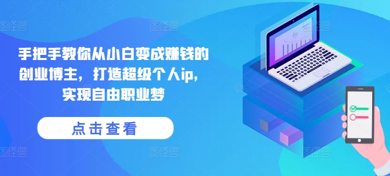 手把手教你从小白变成赚钱的创业博主，打造超级个人ip，实现自由职业梦-第一资源网
