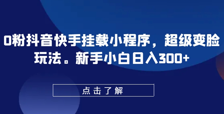 0粉抖音快手挂载小程序，超级变脸玩法，新手小白日入300+【揭秘】-第一资源网