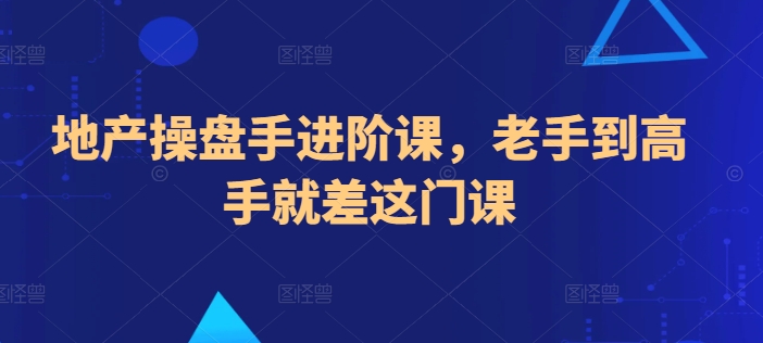 地产操盘手进阶课，老手到高手就差这门课-第一资源网