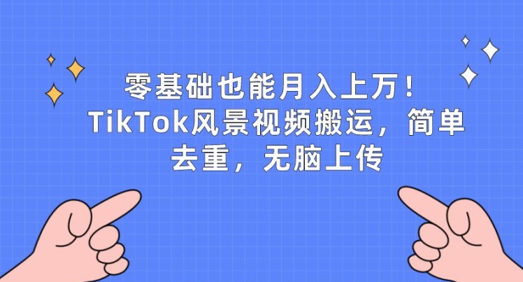 零基础也能月入上w，TikTok风景视频搬运，简单去重，无脑上传【揭秘】-第一资源网