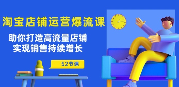 淘宝店铺运营爆流课：助你打造高流量店铺，实现销售持续增长(52节课)-第一资源网
