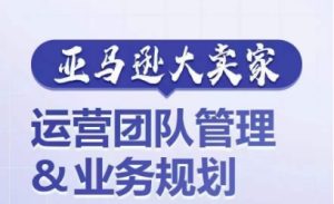 亚马逊大卖家-运营团队管理&业务规划,为你揭秘如何打造超强实力的运营团队-第一资源网