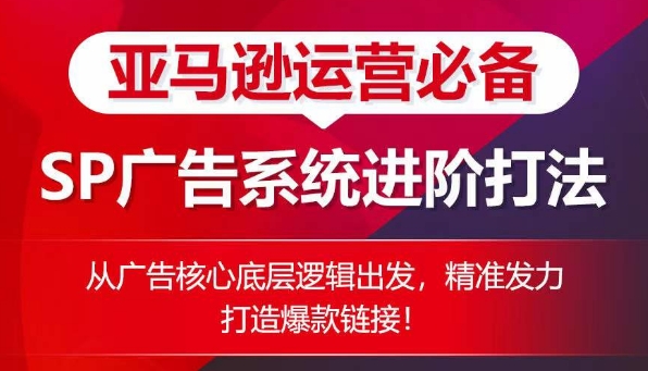 亚马逊运营必备： SP广告的系统进阶打法，从广告核心底层逻辑出发，精准发力打造爆款链接-第一资源网