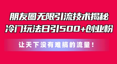 朋友圈无限引流技术，一个冷门玩法日引500+创业粉，让天下没有难搞的流量【揭秘】-第一资源网