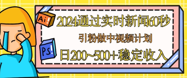 2024通过实时新闻60秒，引粉做中视频计划或者流量主，日几张稳定收入【揭秘】-第一资源网