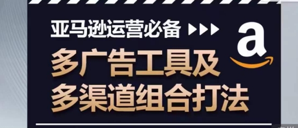 亚马逊运营必备，多广告工具及多渠道组合打法-第一资源网