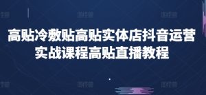 高贴冷敷贴高贴实体店抖音运营实战课程高贴直播教程-第一资源网
