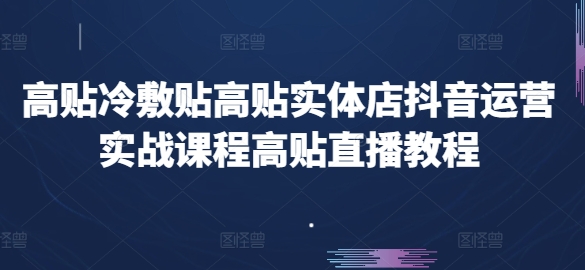高贴冷敷贴高贴实体店抖音运营实战课程高贴直播教程-第一资源网