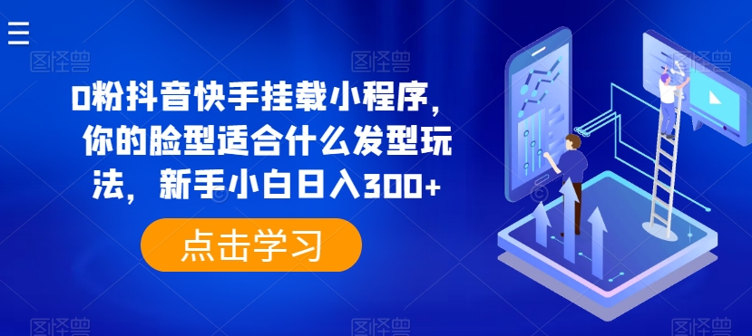 0粉抖音快手挂载小程序，你的脸型适合什么发型玩法，新手小白日入300+【揭秘】-第一资源网