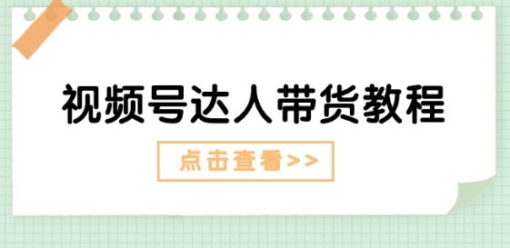 视频号达人带货教程：达人剧情打法(长期)+达人带货广告(短期)-第一资源网