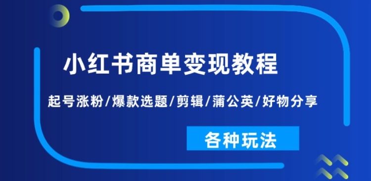 小红书商单变现教程：起号涨粉/爆款选题/剪辑/蒲公英/好物分享/各种玩法-第一资源网