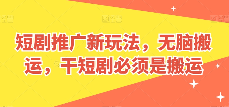 短剧推广新玩法，无脑搬运，干短剧必须是搬运【揭秘】-第一资源网