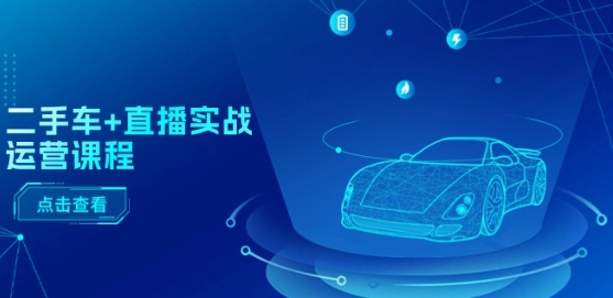 二手车+直播实战运营课程：直播推荐/短视频推荐/千川投放/直播全流程-第一资源网