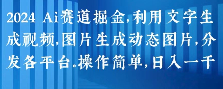 2024 Ai赛道掘金，利用文字生成视频，图片生成动态图片，分发各平台，操作简单，日入1k【揭秘】-第一资源网