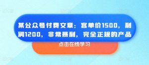某公众号付费文章:客单价1500,利润1200,非常暴利,完全正规的产品-第一资源网