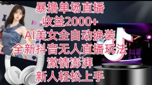 全新抖音无人直播玩法,AI美女全自动换装,激情澎湃,新人轻松上手,暴撸单场直播2k+【揭秘】-第一资源网
