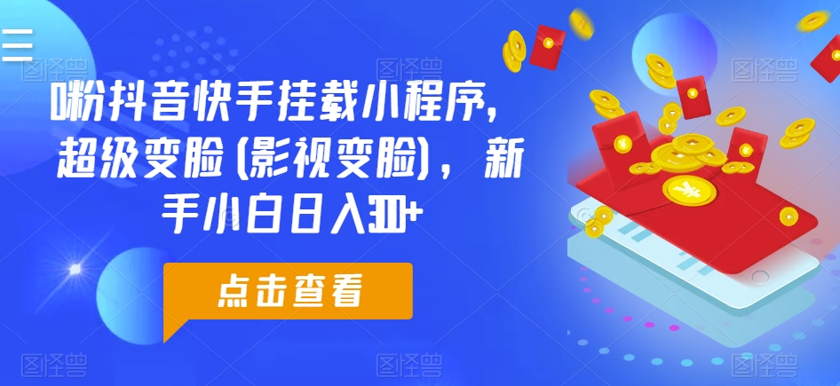 0粉抖音快手挂载小程序，超级变脸(影视变脸)，新手小白日入300+【揭秘】-第一资源网