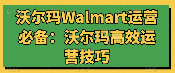 沃尔玛Walmart运营必备：沃尔玛高效运营技巧-第一资源网
