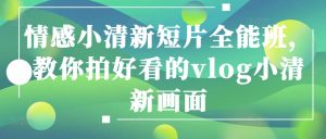 情感小清新短片全能班,教你拍好看的vlog小清新画面-第一资源网
