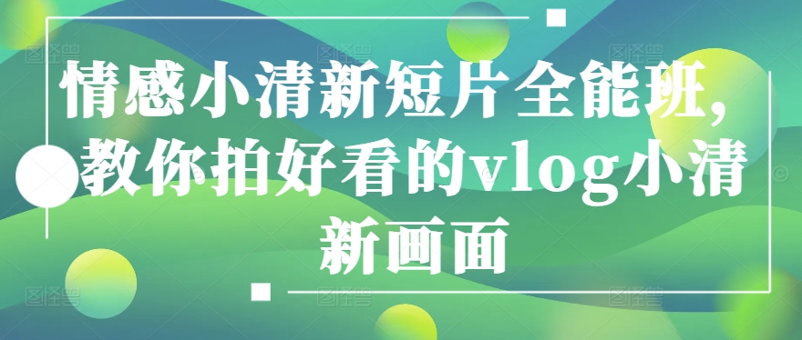 情感小清新短片全能班，教你拍好看的vlog小清新画面-第一资源网