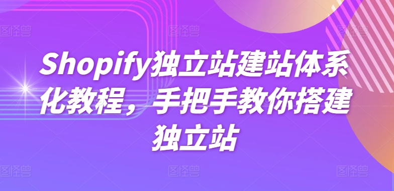 Shopify独立站建站体系化教程，手把手教你搭建独立站-第一资源网