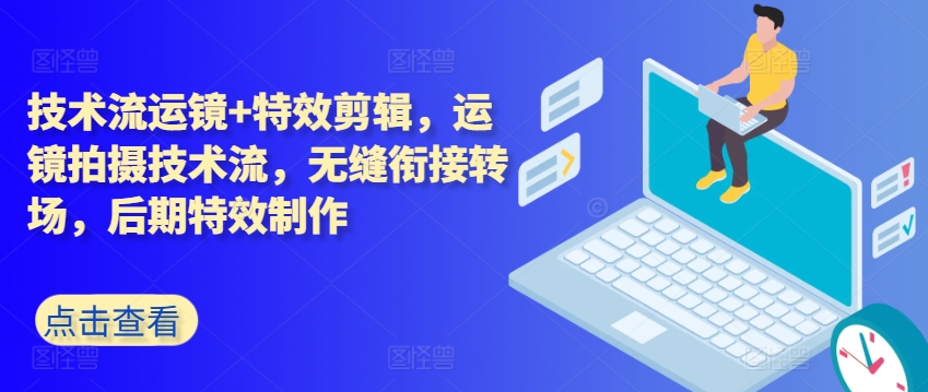 技术流运镜+特效剪辑，​运镜拍摄技术流，无缝衔接转场，后期特效制作-第一资源网
