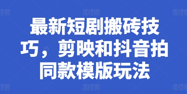 最新短剧搬砖技巧，剪映和抖音拍同款模版玩法-第一资源网