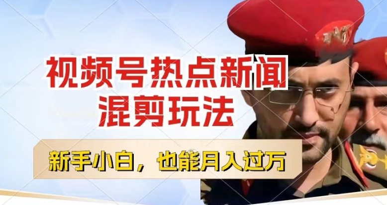 视频号创作者分成，热点新闻混剪玩法，小白也能轻松上手，每天一个小时，轻松月入过w【揭秘】-第一资源网