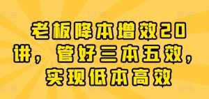 老板降本增效20讲,管好三本五效,实现低本高效-第一资源网