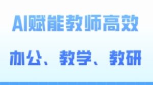 2024AI赋能高阶课,AI赋能教师高效办公、教学、教研-第一资源网