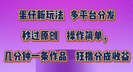 蛋仔新玩法，多平台分发，秒过原创，操作简单，几分钟一条作品，狂撸分成收益【揭秘】-第一资源网