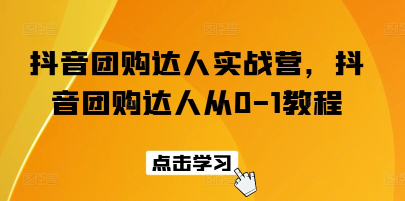 抖音团购达人实战营，抖音团购达人从0-1教程-第一资源网
