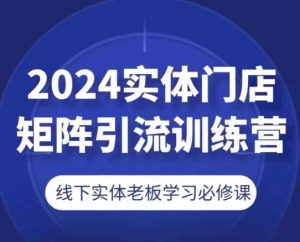 2024实体门店矩阵引流训练营,线下实体老板学习必修课-第一资源网