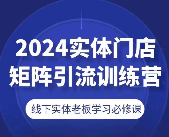 2024实体门店矩阵引流训练营，线下实体老板学习必修课-第一资源网