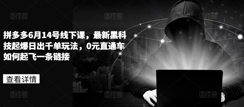 拼多多6月14号线下课，最新黑科技起爆日出千单玩法，0元直通车如何起飞一条链接-第一资源网