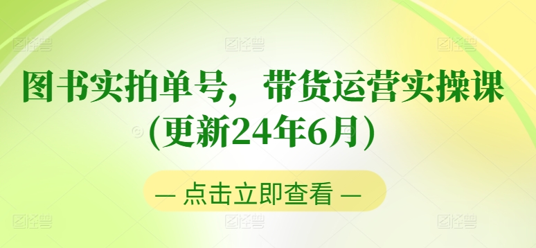 图书实拍单号，带货运营实操课(更新24年6月)，0粉起号，老号转型，零基础入门+进阶-第一资源网