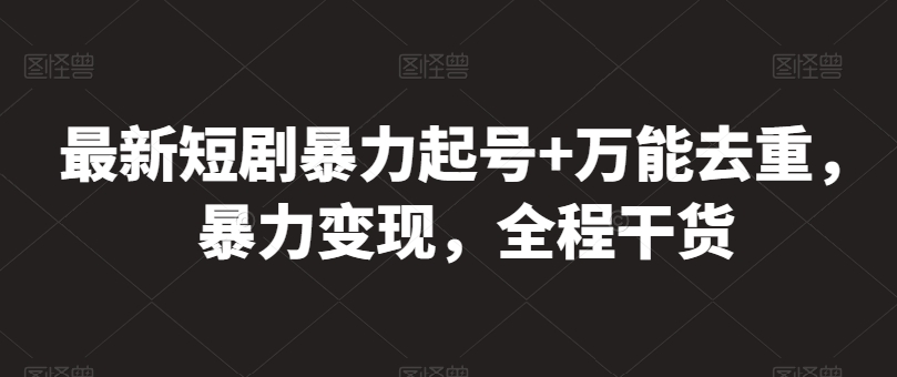 最新短剧暴力起号+万能去重，暴力变现，全程干货【揭秘】-第一资源网