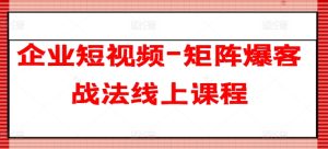 企业短视频-矩阵爆客战法线上课程-第一资源网