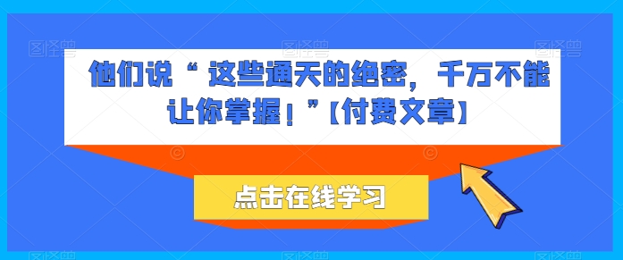 他们说 “ 这些通天的绝密，千万不能让你掌握! ”【付费文章】-第一资源网