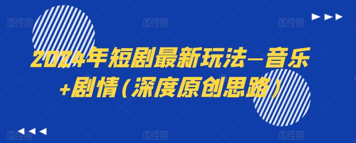 2024年短剧最新玩法—音乐+剧情(深度原创思路)-第一资源网
