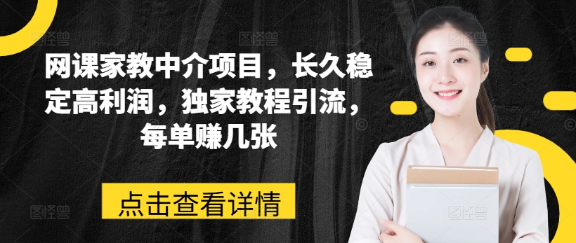 网课家教中介项目，长久稳定高利润，独家教程引流，每单赚几张-第一资源网