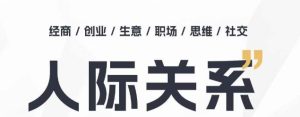 人际关系思维提升课 ,个人破圈 职场提升 结交贵人 处事指导课-第一资源网