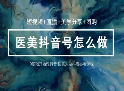 玩转医美抖音短视频与直播，36堂网课学逻辑(短视频+直播+美学分享+团购)-第一资源网