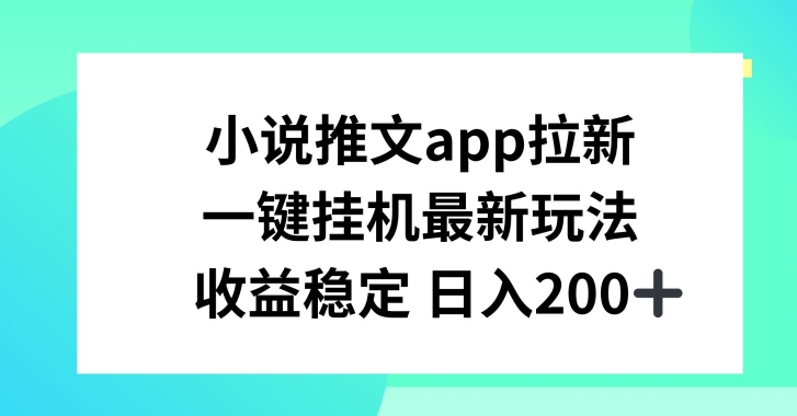 小说推文APP拉新，一键挂JI新玩法，收益稳定日入200+【揭秘】-第一资源网