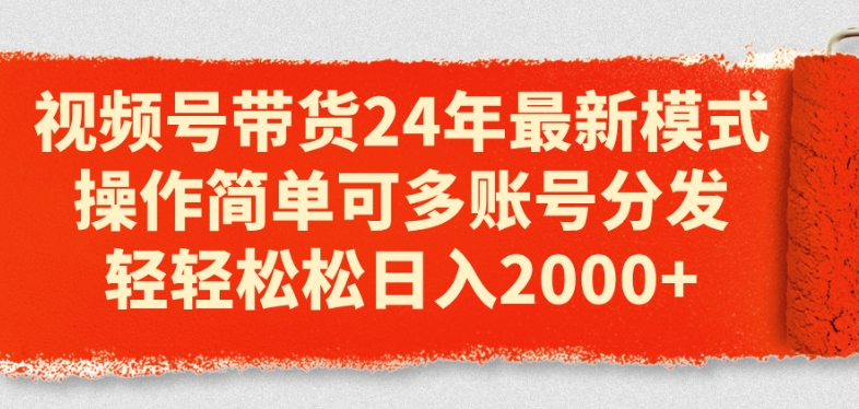 视频号带货24年最新模式，操作简单可多账号分发，轻轻松松日入2k【揭秘】-第一资源网