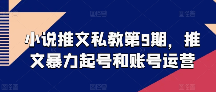 小说推文私教第9期，推文暴力起号和账号运营-第一资源网