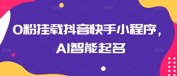 0粉挂载抖音快手小程序，AI智能起名-第一资源网