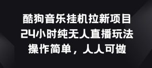 酷狗音乐挂JI拉新项目,24小时纯无人直播玩法,操作简单人人可做【揭秘】-第一资源网