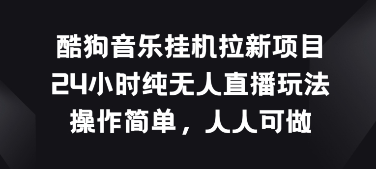 酷狗音乐挂JI拉新项目，24小时纯无人直播玩法，操作简单人人可做【揭秘】-第一资源网