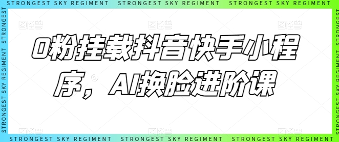 0粉挂载抖音快手小程序，AI换脸进阶课-第一资源网